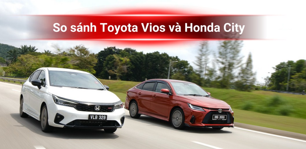 Nên mua Honda City hay Toyota Vios ? So sánh chi tiết và lựa chọn hợp lý cho bạn